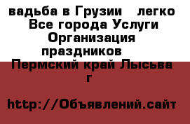 Cвадьба в Грузии - легко! - Все города Услуги » Организация праздников   . Пермский край,Лысьва г.